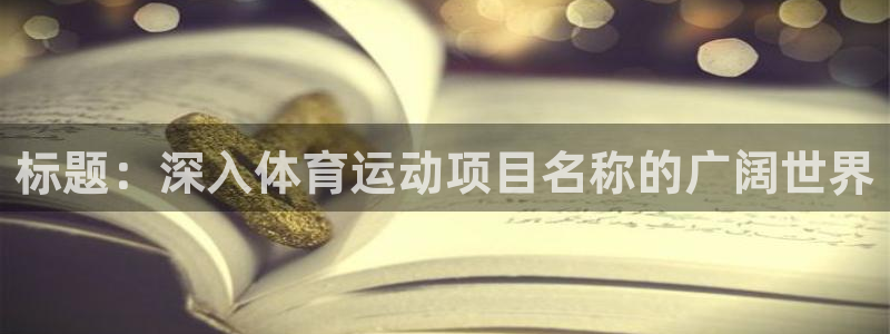 必发集团所有平台大全|标题：深入体育运动项目名称的广阔世界