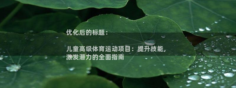 必发集团官方网站|优化后的标题：

儿童高级体育运动项目：提